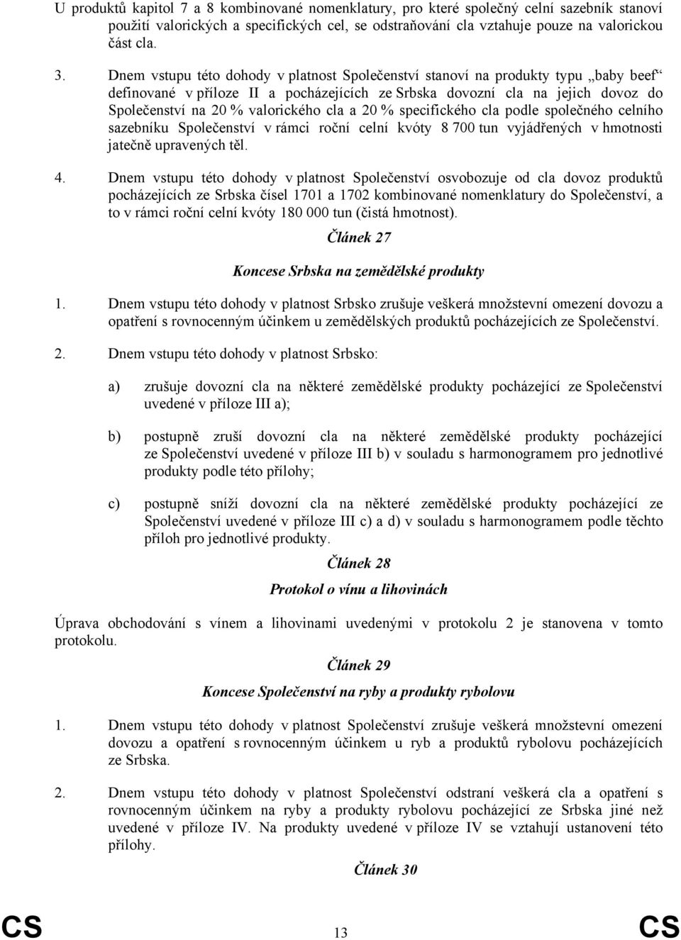 cla a 20 % specifického cla podle společného celního sazebníku Společenství v rámci roční celní kvóty 8 700 tun vyjádřených v hmotnosti jatečně upravených těl. 4.