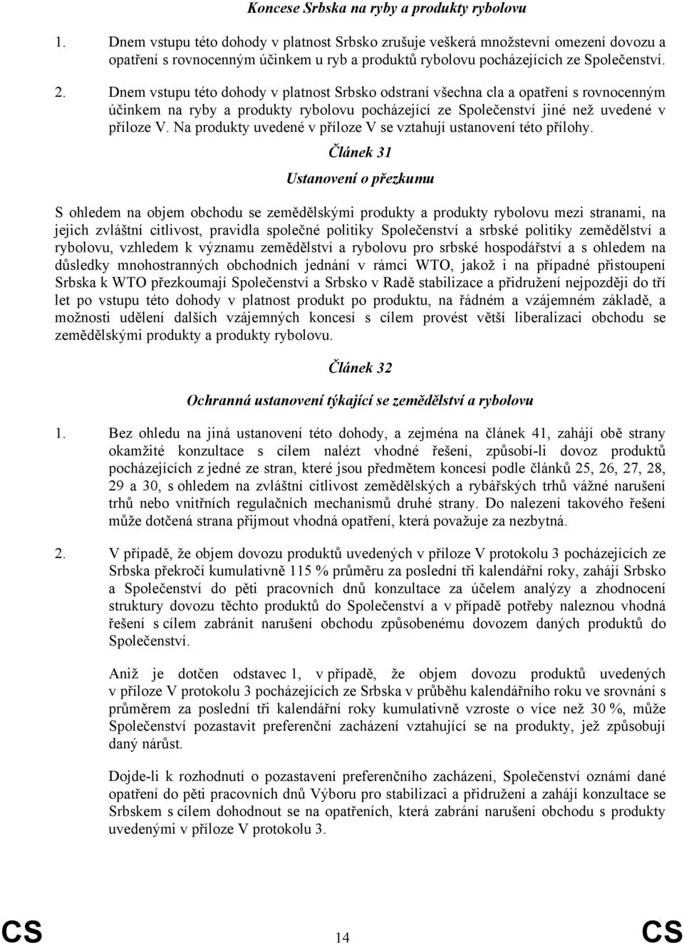 Dnem vstupu této dohody v platnost Srbsko odstraní všechna cla a opatření s rovnocenným účinkem na ryby a produkty rybolovu pocházející ze Společenství jiné než uvedené v příloze V.