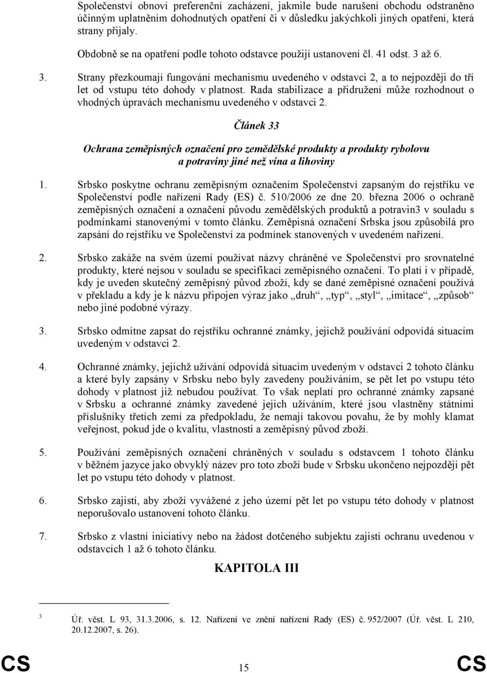 až 6. 3. Strany přezkoumají fungování mechanismu uvedeného v odstavci 2, a to nejpozději do tří let od vstupu této dohody v platnost.