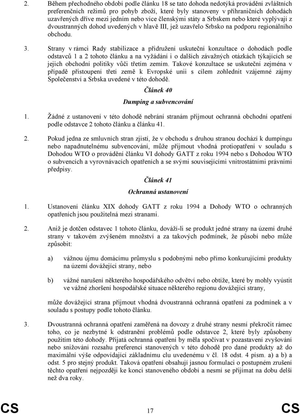 Strany v rámci Rady stabilizace a přidružení uskuteční konzultace o dohodách podle odstavců 1 a 2 tohoto článku a na vyžádání i o dalších závažných otázkách týkajících se jejich obchodní politiky