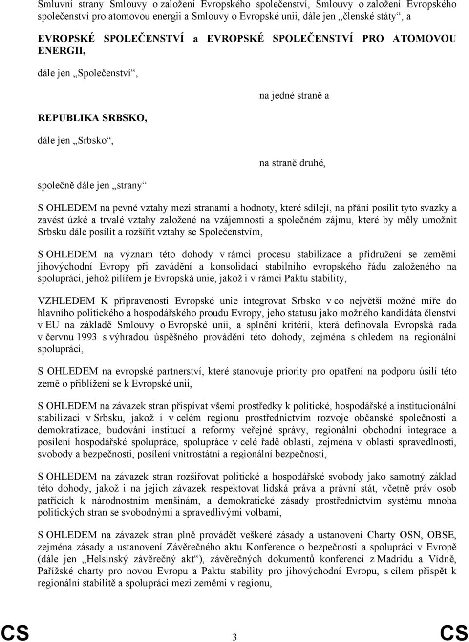 stranami a hodnoty, které sdílejí, na přání posílit tyto svazky a zavést úzké a trvalé vztahy založené na vzájemnosti a společném zájmu, které by měly umožnit Srbsku dále posílit a rozšířit vztahy se