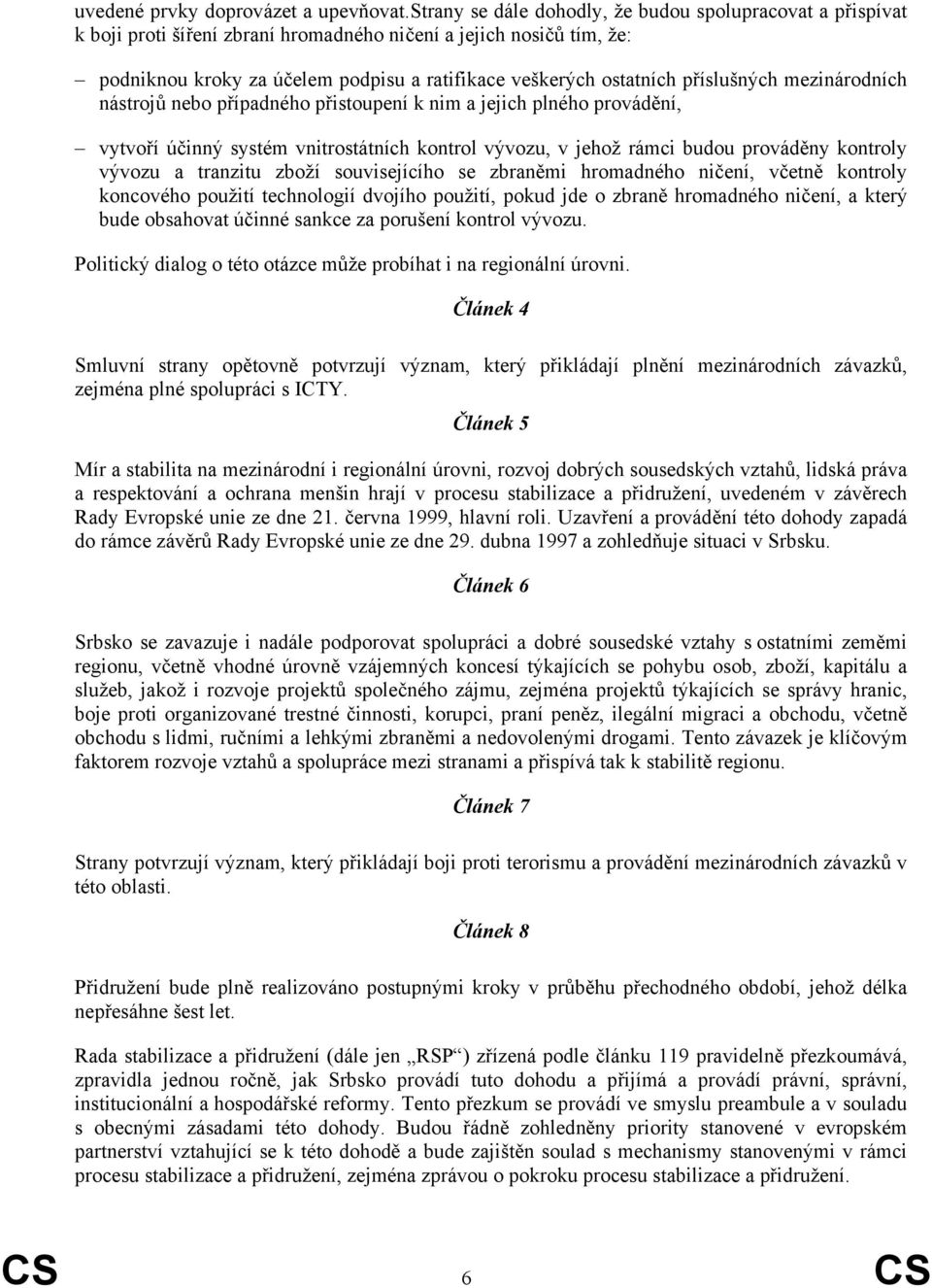 příslušných mezinárodních nástrojů nebo případného přistoupení k nim a jejich plného provádění, vytvoří účinný systém vnitrostátních kontrol vývozu, v jehož rámci budou prováděny kontroly vývozu a