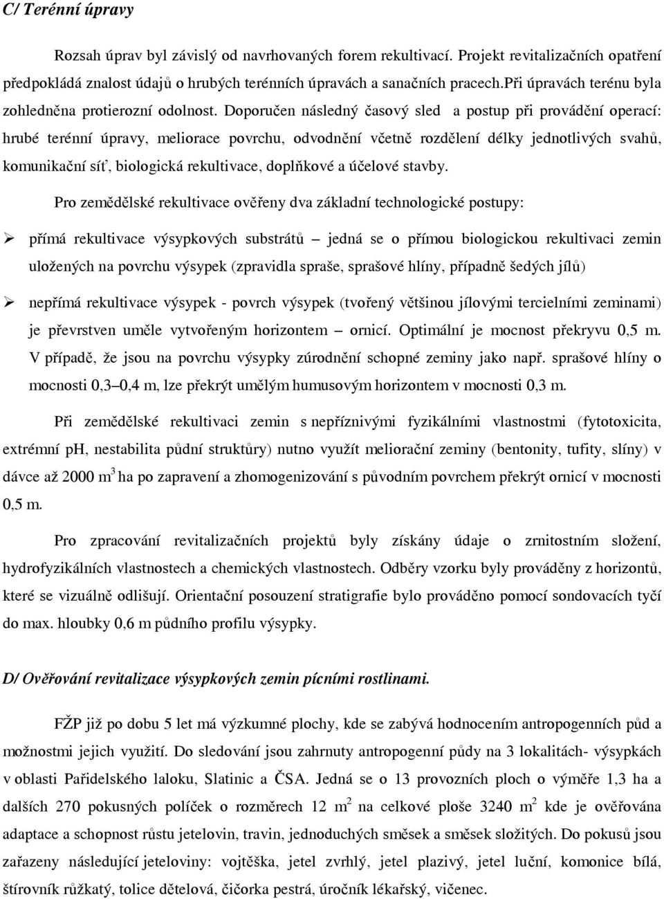 Doporučen následný časový sled a postup při provádění operací: hrubé terénní úpravy, meliorace povrchu, odvodnění včetně rozdělení délky jednotlivých svahů, komunikační síť, biologická rekultivace,