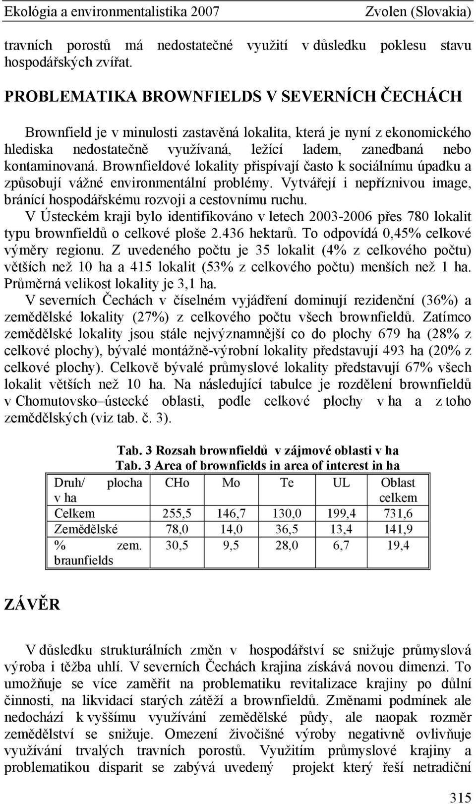 Brownfieldové lokality přispívají často k sociálnímu úpadku a způsobují vážné environmentální problémy. Vytvářejí i nepříznivou image, bránící hospodářskému rozvoji a cestovnímu ruchu.