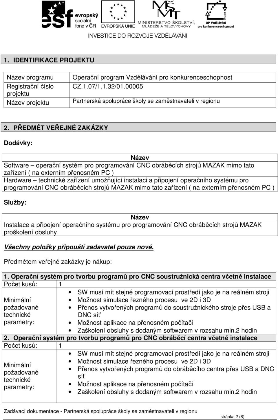 PŘEDMĚT VEŘEJNÉ ZAKÁZKY Dodávky: Název Software operační systém pro programování CNC obráběcích strojů MAZAK mimo tato zařízení ( na externím přenosném PC ) Hardware technické zařízení umožňující