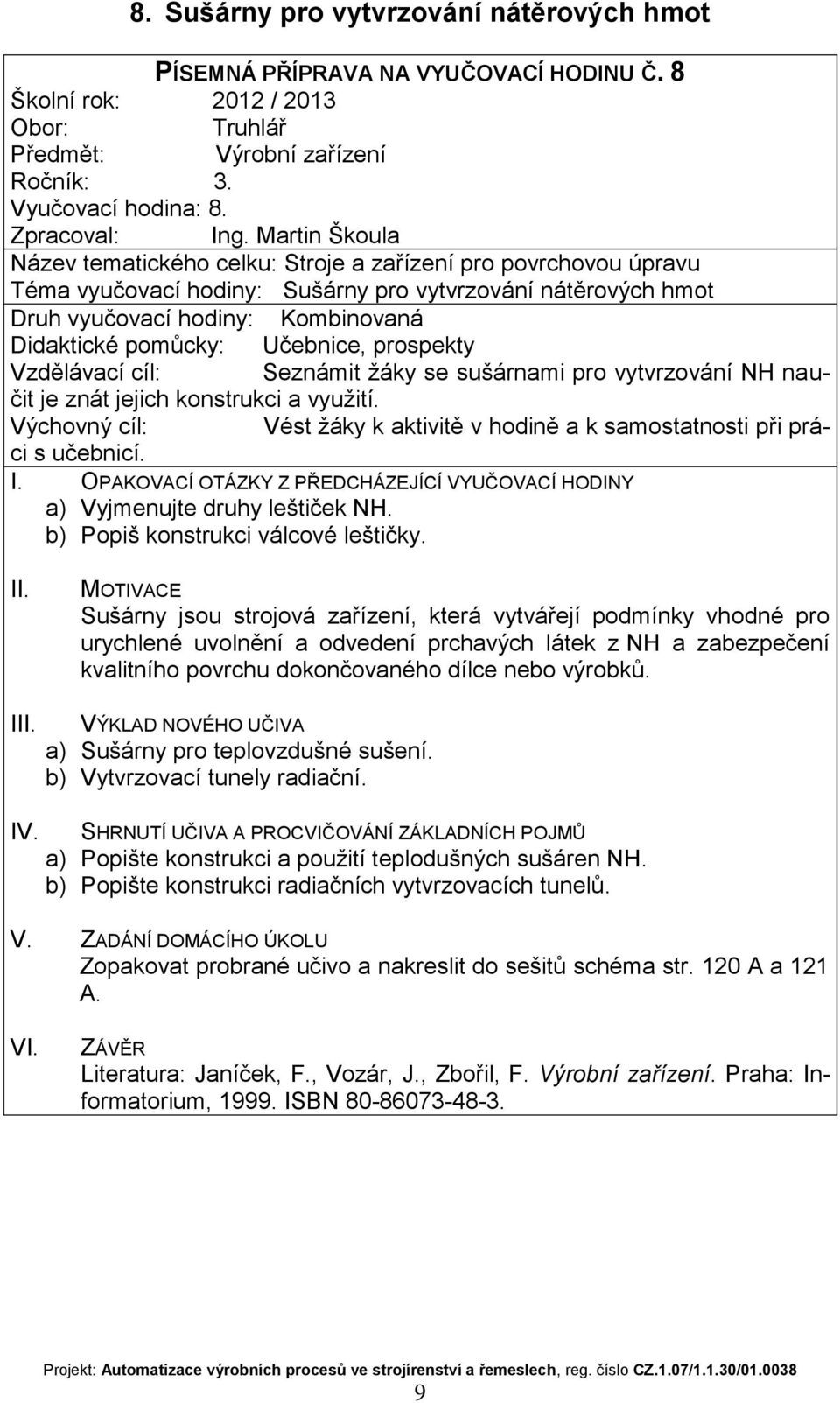 znát jejich konstrukci a využití. a) Vyjmenujte druhy leštiček NH. b) Popiš konstrukci válcové leštičky.