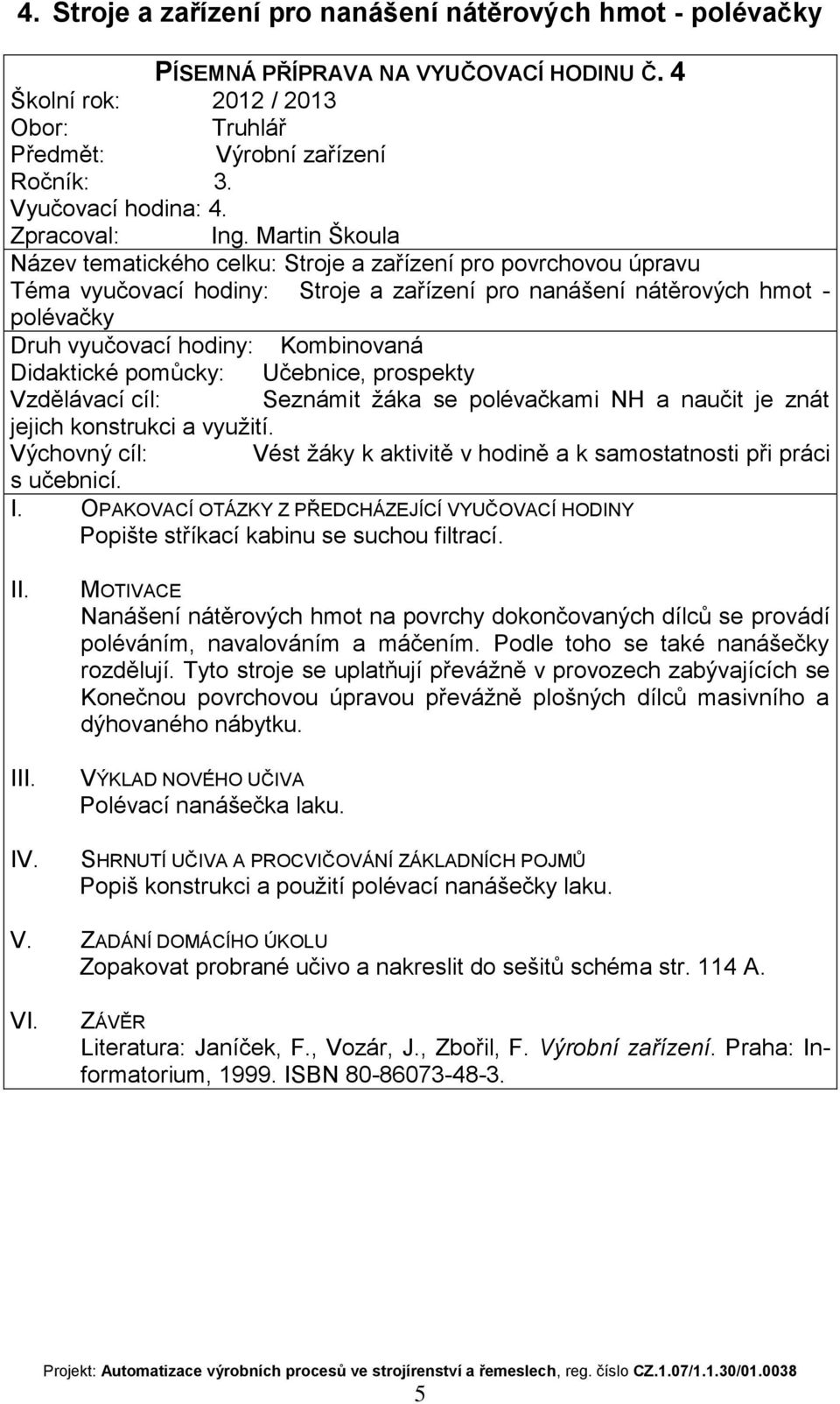 naučit je znát jejich konstrukci a využití. Popište stříkací kabinu se suchou filtrací. I Nanášení nátěrových hmot na povrchy dokončovaných dílců se provádí poléváním, navalováním a máčením.