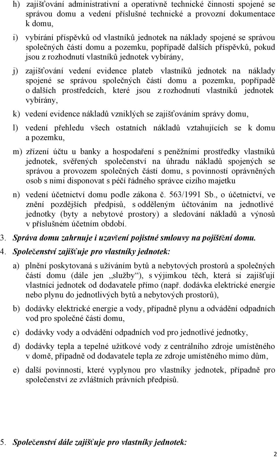 na náklady spojené se správou společných částí domu a pozemku, popřípadě o dalších prostředcích, které jsou z rozhodnutí vlastníků jednotek vybírány, k) vedení evidence nákladů vzniklých se