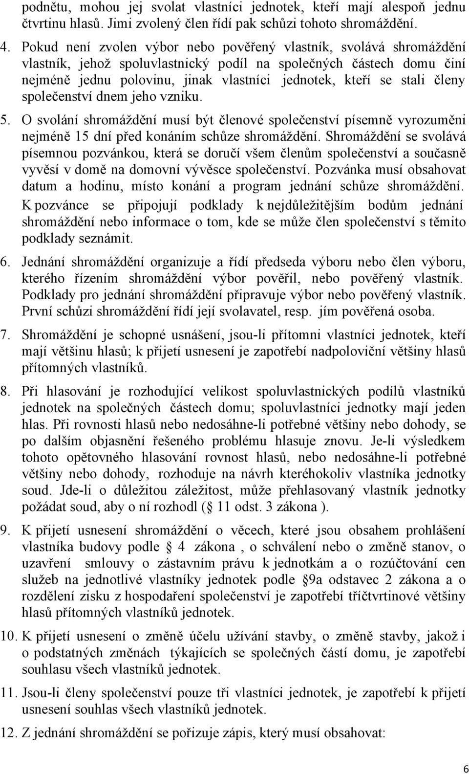 stali členy společenství dnem jeho vzniku. 5. O svolání shromáždění musí být členové společenství písemně vyrozuměni nejméně 15 dní před konáním schůze shromáždění.