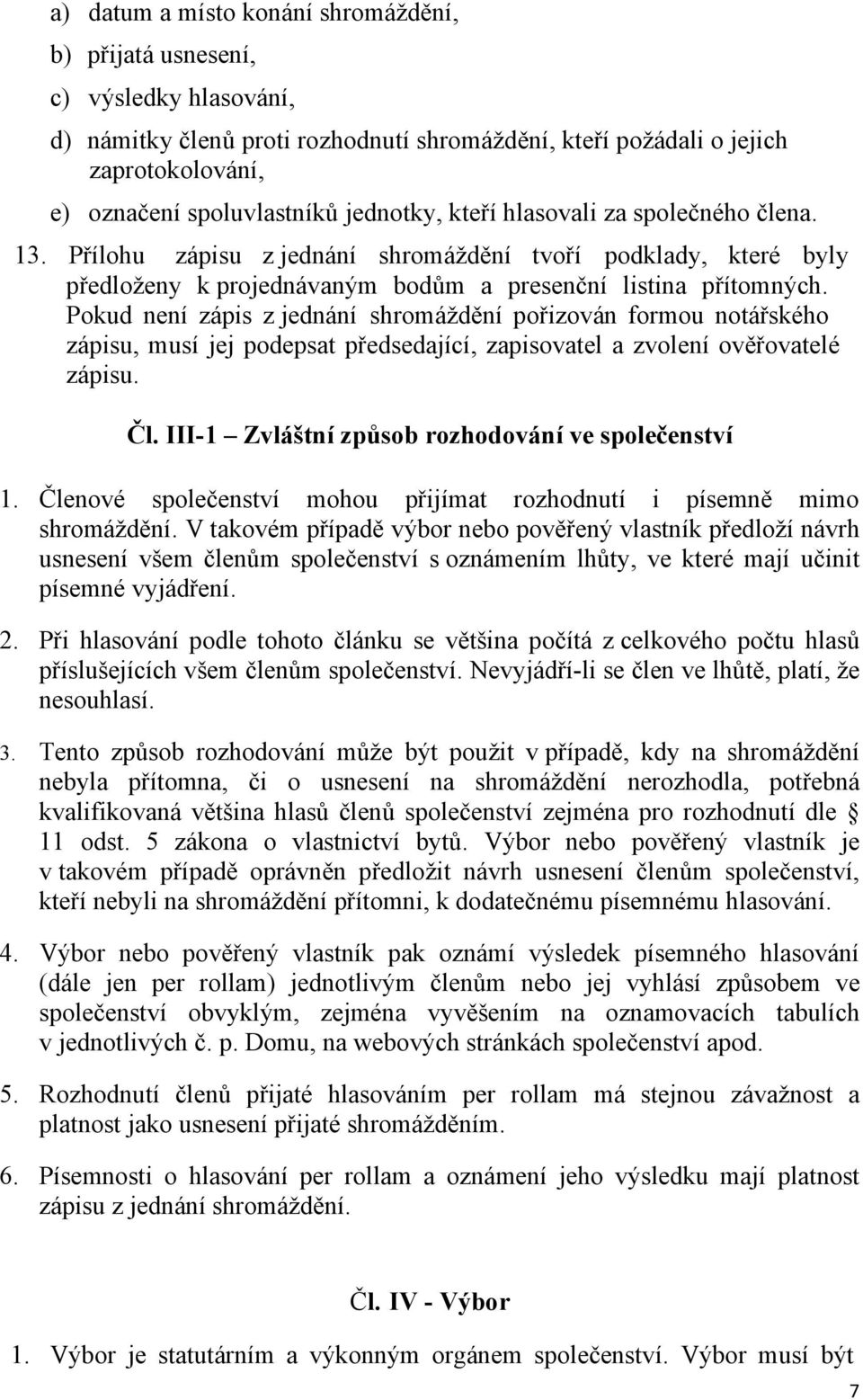 Pokud není zápis z jednání shromáždění pořizován formou notářského zápisu, musí jej podepsat předsedající, zapisovatel a zvolení ověřovatelé zápisu. Čl.