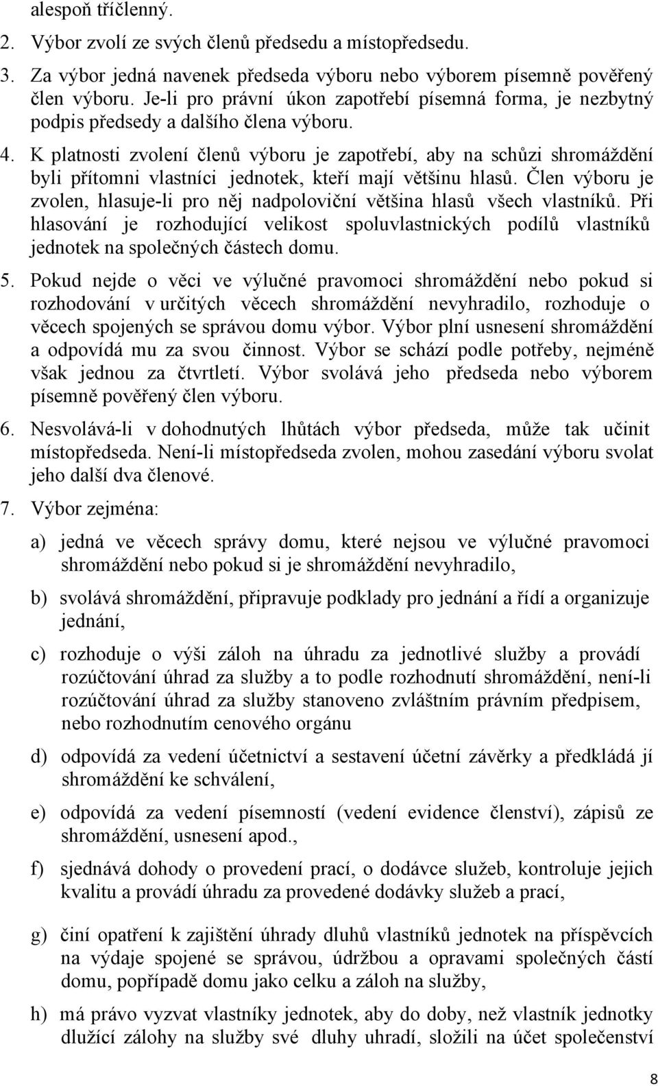 K platnosti zvolení členů výboru je zapotřebí, aby na schůzi shromáždění byli přítomni vlastníci jednotek, kteří mají většinu hlasů.