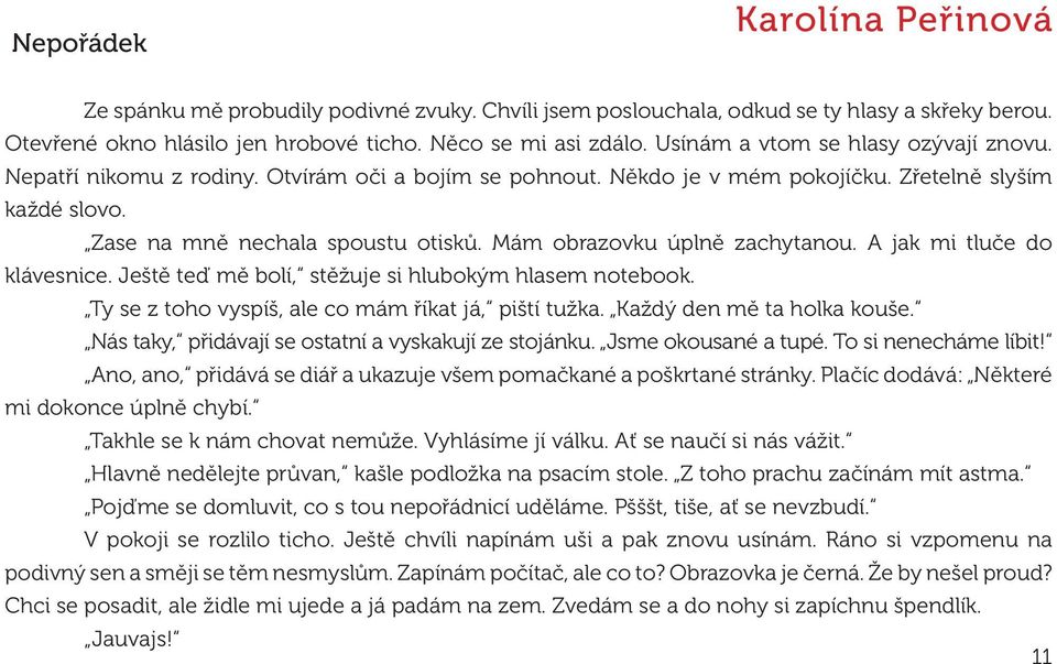 Mám obrazovku úplně zachytanou. A jak mi tluče do klávesnice. Ještě teď mě bolí, stěžuje si hlubokým hlasem notebook. Ty se z toho vyspíš, ale co mám říkat já, piští tužka.