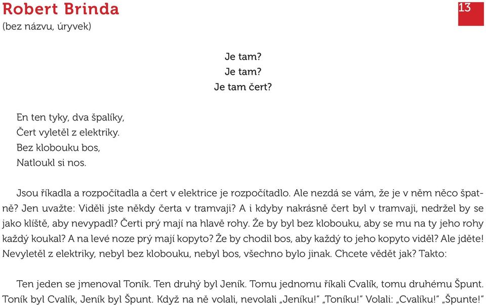 A i kdyby nakrásně čert byl v tramvaji, nedržel by se jako klíště, aby nevypadl? Čerti prý mají na hlavě rohy. Že by byl bez klobouku, aby se mu na ty jeho rohy každý koukal?
