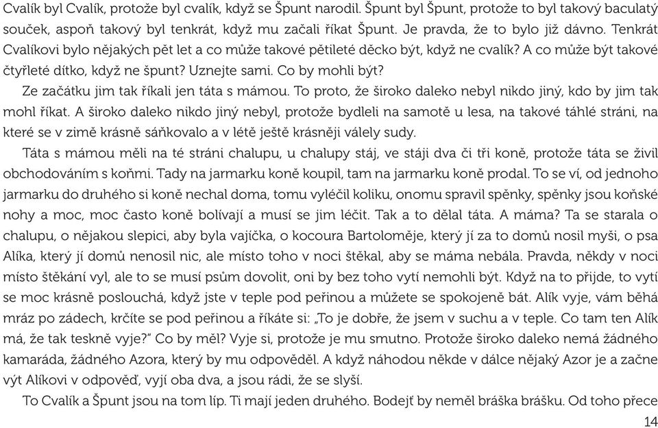 Co by mohli být? Ze začátku jim tak říkali jen táta s mámou. To proto, že široko daleko nebyl nikdo jiný, kdo by jim tak mohl říkat.