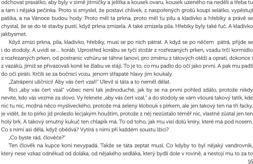 Proto měl ta prkna, proto měl tu pilu a kladívko a hřebíky a právě se chystal, že se do té stavby pustí, když prkna zmizela. A také zmizela pila. Hřebíky byly také fuč. A kladívko jakbysmet.