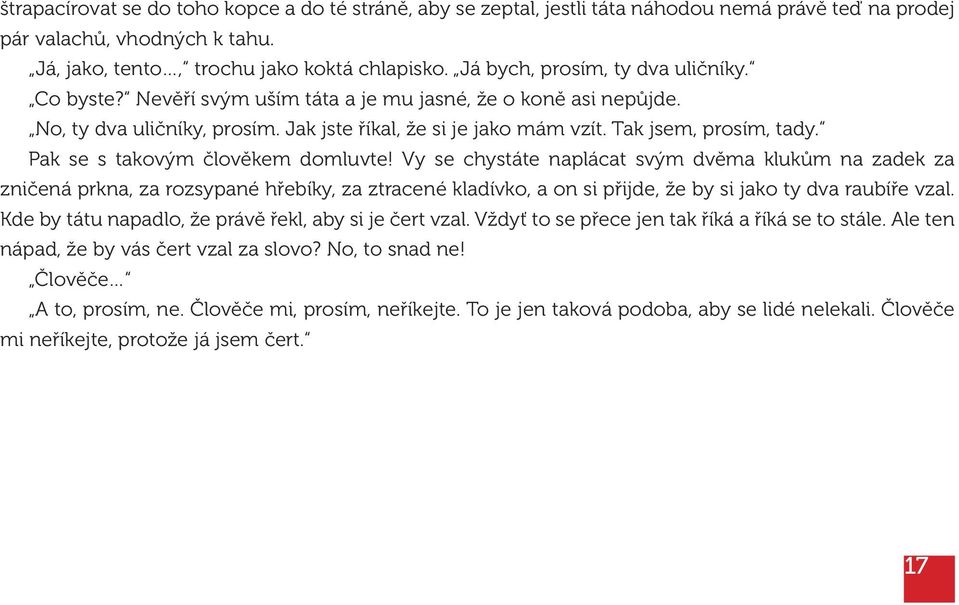 Pak se s takovým člověkem domluvte! Vy se chystáte naplácat svým dvěma klukům na zadek za zničená prkna, za rozsypané hřebíky, za ztracené kladívko, a on si přijde, že by si jako ty dva raubíře vzal.