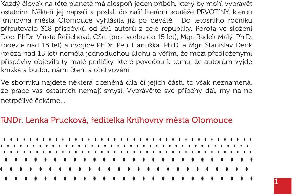 Porota ve složení Doc. PhDr. Vlasta Řeřichová, CSc. (pro tvorbu do 15 let), Mgr. Radek Malý, Ph.D. (poezie nad 15 let) a dvojice PhDr. Petr Hanuška, Ph.D. a Mgr.