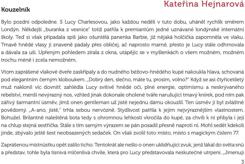 Tmavě hnědé vlasy jí znaveně padaly přes obličej, ač naprosto marně, přesto je Lucy stále odhrnovala a dávala za uši.