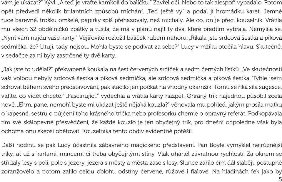 Vrátila mu všech 32 obdélníčků zpátky a tušila, že má v plánu najít ty dva, které předtím vybrala. Nemýlila se. Nyní vám najdu vaše karty. Vějířovitě rozložil balíček rubem nahoru.
