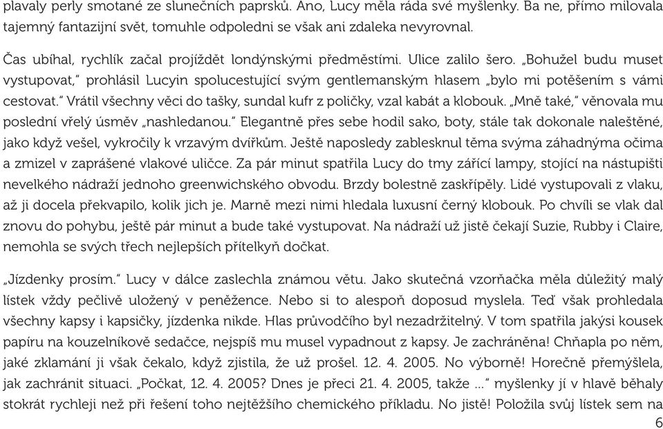 Bohužel budu muset vystupovat, prohlásil Lucyin spolucestující svým gentlemanským hlasem bylo mi potěšením s vámi cestovat. Vrátil všechny věci do tašky, sundal kufr z poličky, vzal kabát a klobouk.