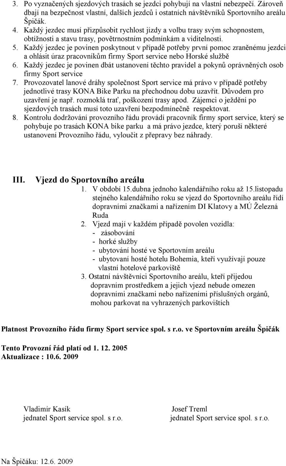 Každý jezdec je povinen poskytnout v případě potřeby první pomoc zraněnému jezdci a ohlásit úraz pracovníkům firmy Sport service nebo Horské službě 6.