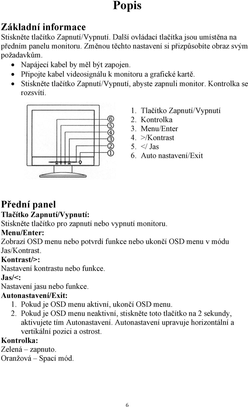 Tlačítko Zapnutí/Vypnutí 2. Kontrolka 3. Menu/Enter 4. >/Kontrast 5. </ Jas 6. Auto nastavení/exit Přední panel Tlačítko Zapnutí/Vypnutí: Stiskněte tlačítko pro zapnutí nebo vypnutí monitoru.