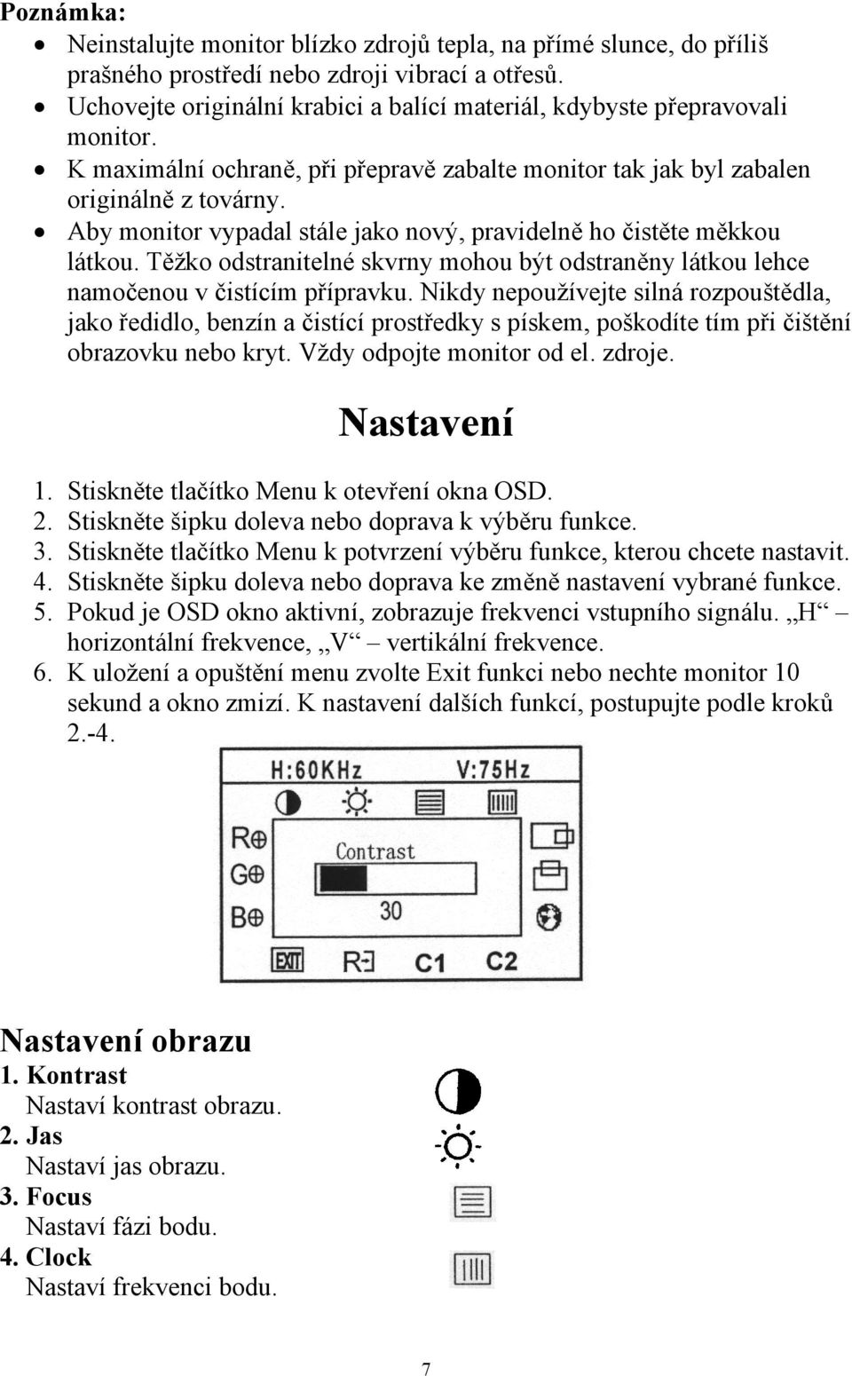 Aby monitor vypadal stále jako nový, pravidelně ho čistěte měkkou látkou. Těžko odstranitelné skvrny mohou být odstraněny látkou lehce namočenou v čistícím přípravku.