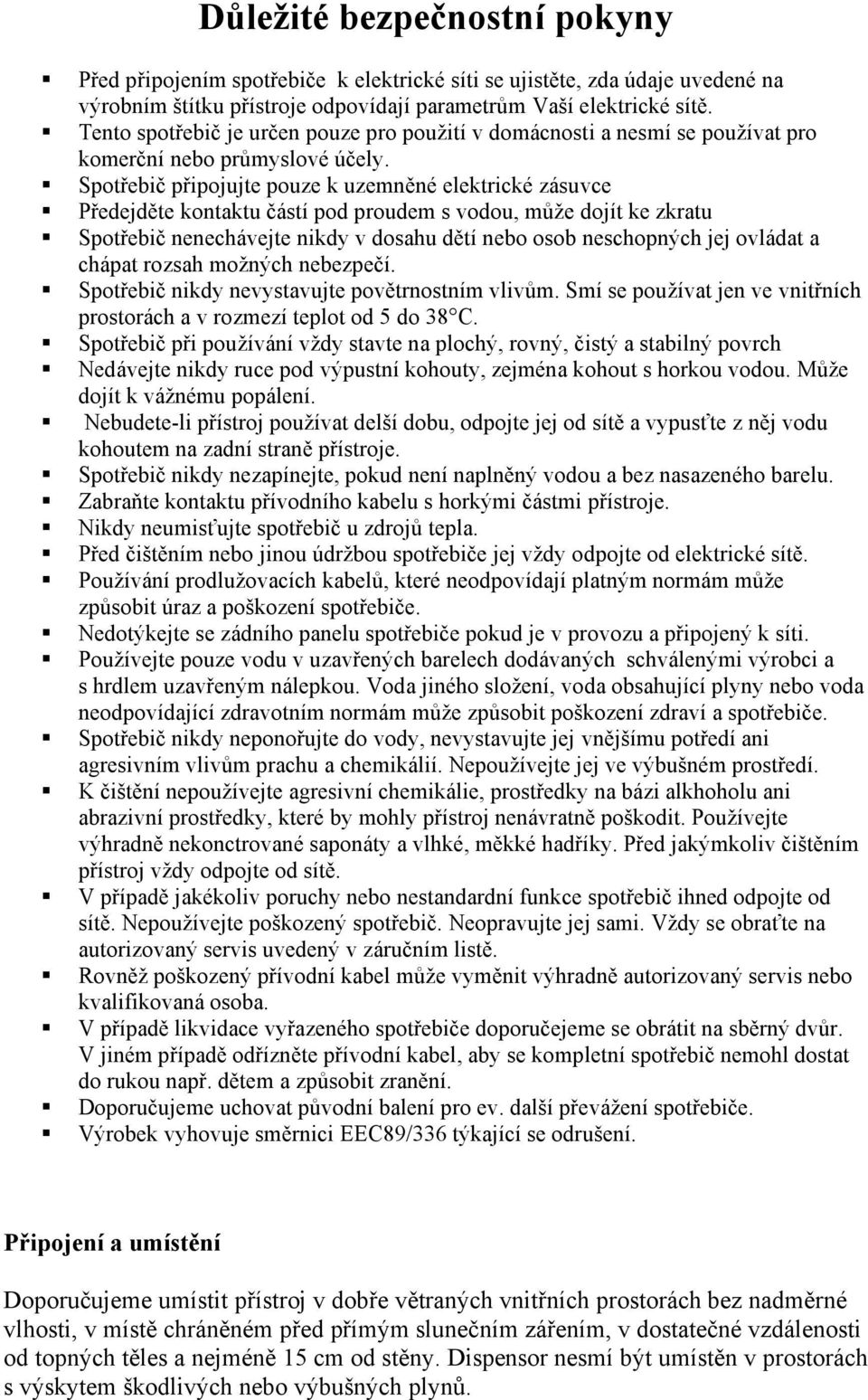 Spotřebič připojujte pouze k uzemněné elektrické zásuvce Předejděte kontaktu částí pod proudem s vodou, může dojít ke zkratu Spotřebič nenechávejte nikdy v dosahu dětí nebo osob neschopných jej