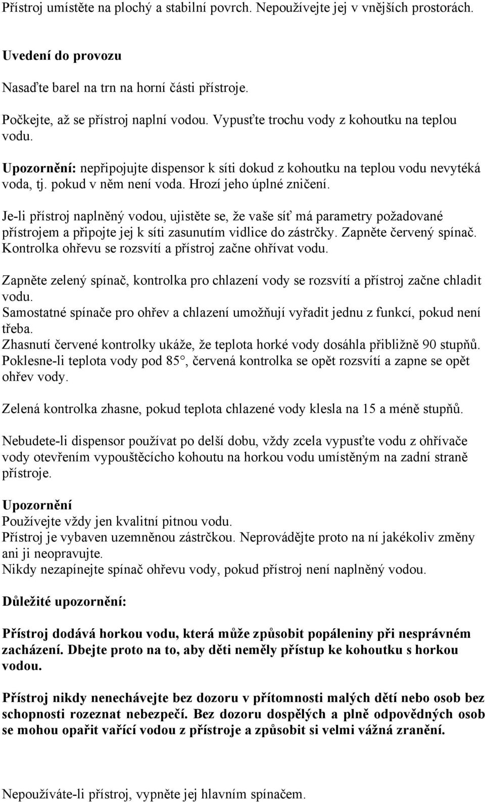 Je-li přístroj naplněný vodou, ujistěte se, že vaše síť má parametry požadované přístrojem a připojte jej k síti zasunutím vidlice do zástrčky. Zapněte červený spínač.