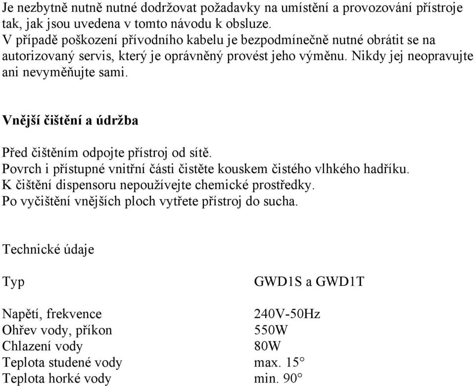 Vnější čištění a údržba Před čištěním odpojte přístroj od sítě. Povrch i přístupné vnitřní části čistěte kouskem čistého vlhkého hadříku.