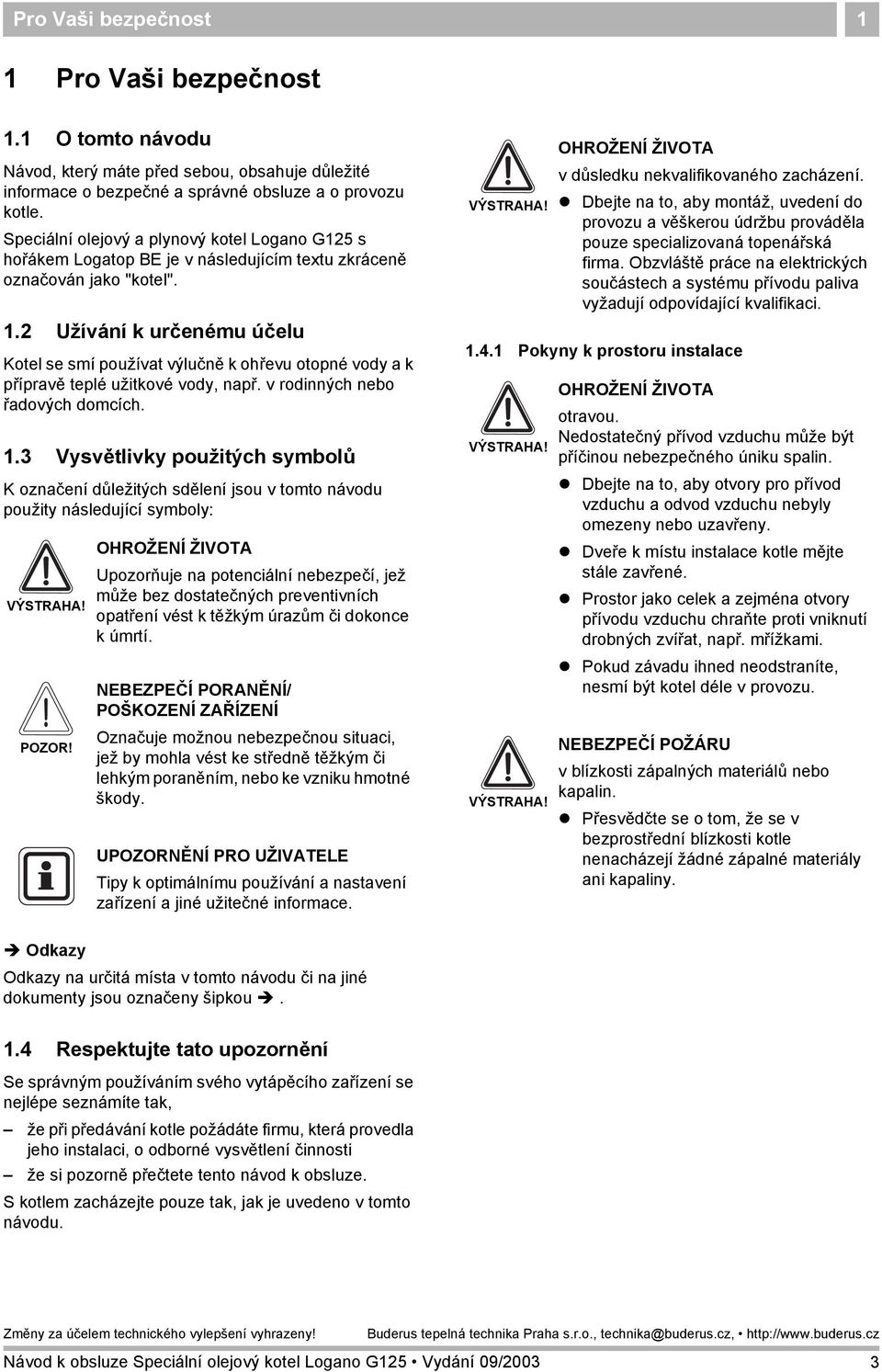 2 Užívání k určenému účelu Kotel se smí používat výlučně k ohřevu otopné vody a k přípravě teplé užitkové vody, např. v rodinných nebo řadových domcích. 1.