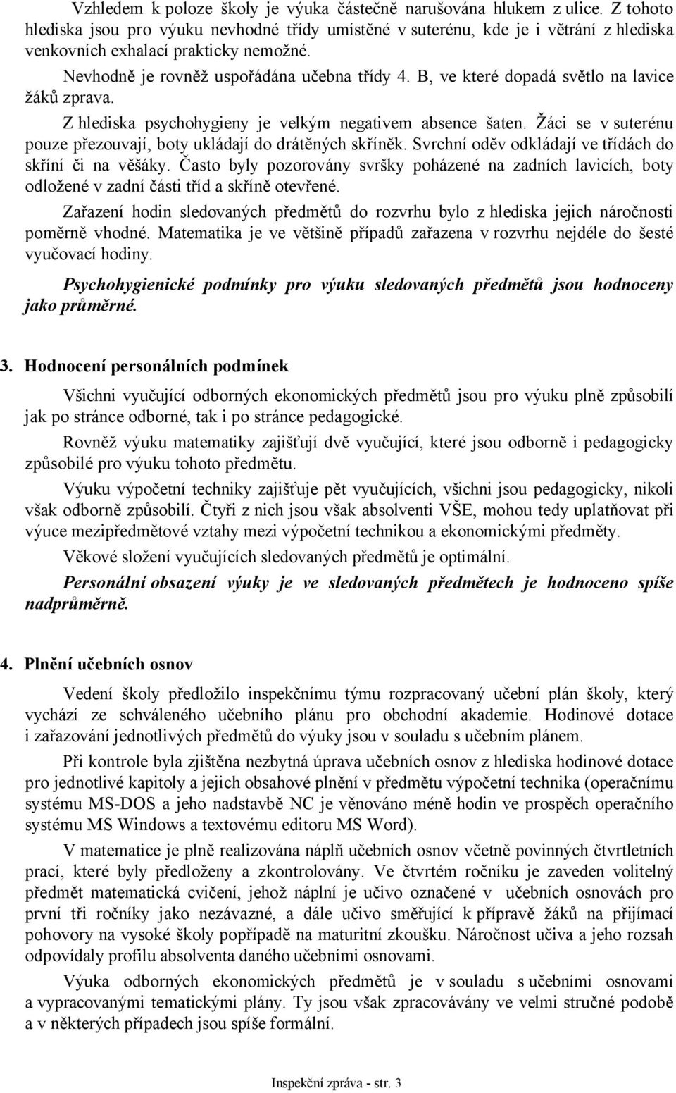 B, ve které dopadá světlo na lavice žáků zprava. Z hlediska psychohygieny je velkým negativem absence šaten. Žáci se v suterénu pouze přezouvají, boty ukládají do drátěných skříněk.