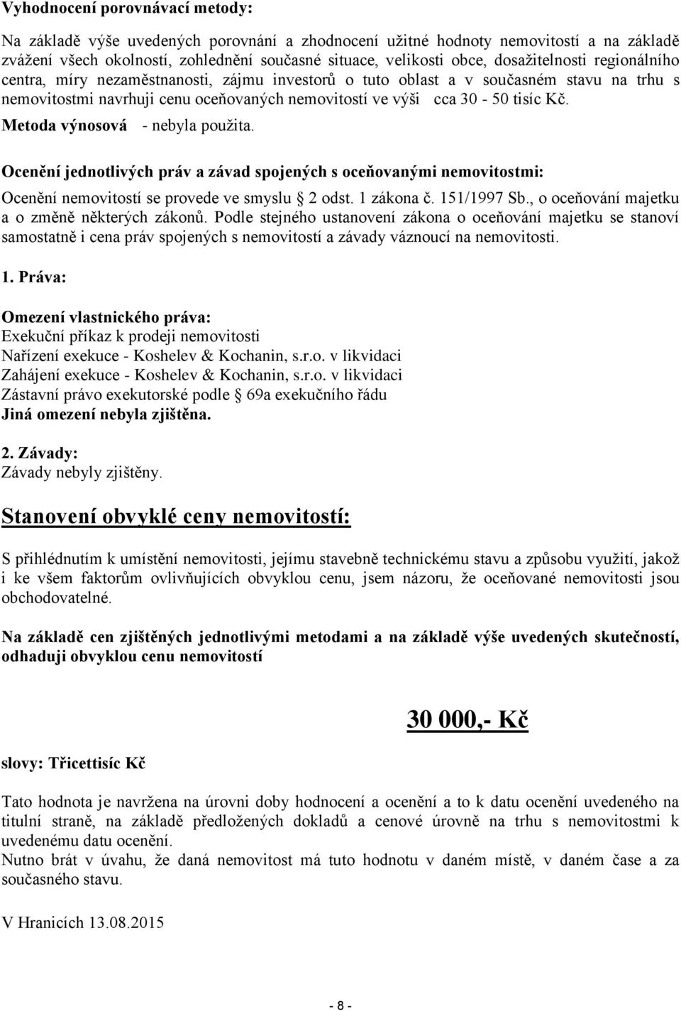 Metoda výnosová - nebyla použita. Ocenění jednotlivých práv a závad spojených s oceňovanými nemovitostmi: Ocenění nemovitostí se provede ve smyslu 2 odst. 1 zákona č. 151/1997 Sb.