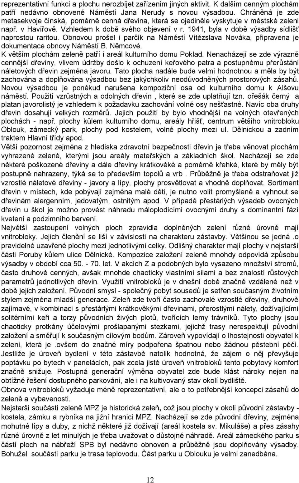 Obnvu pršel i parčík na Náměstí Vítězslava Nváka, připravena je dkumentace bnvy Náměstí B. Němcvé. K větším plchám zeleně patří i areál kulturníh dmu Pklad.