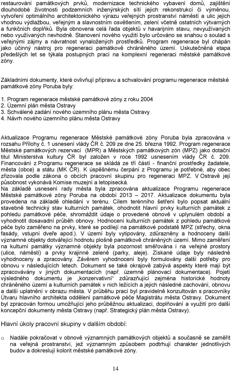 Byla bnvena celá řada bjektů v havarijním stavu, nevyužívaných neb využívaných nevhdně. Stanvení nvéh využití byl určván se snahu sulad s veřejnými zájmy a návratnst vynalžených prstředků.