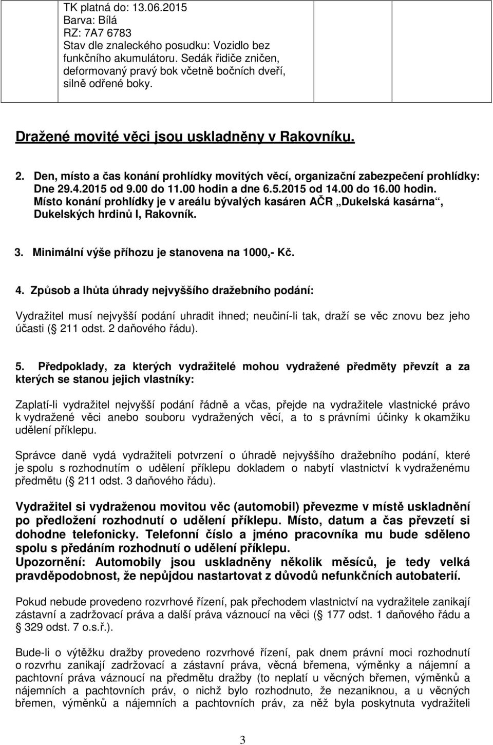 a dne 6.5.2015 od 14.00 do 16.00 hodin. Místo konání prohlídky je v areálu bývalých kasáren AČR Dukelská kasárna, Dukelských hrdinů I, Rakovník. 3. Minimální výše příhozu je stanovena na 1000,- Kč. 4.