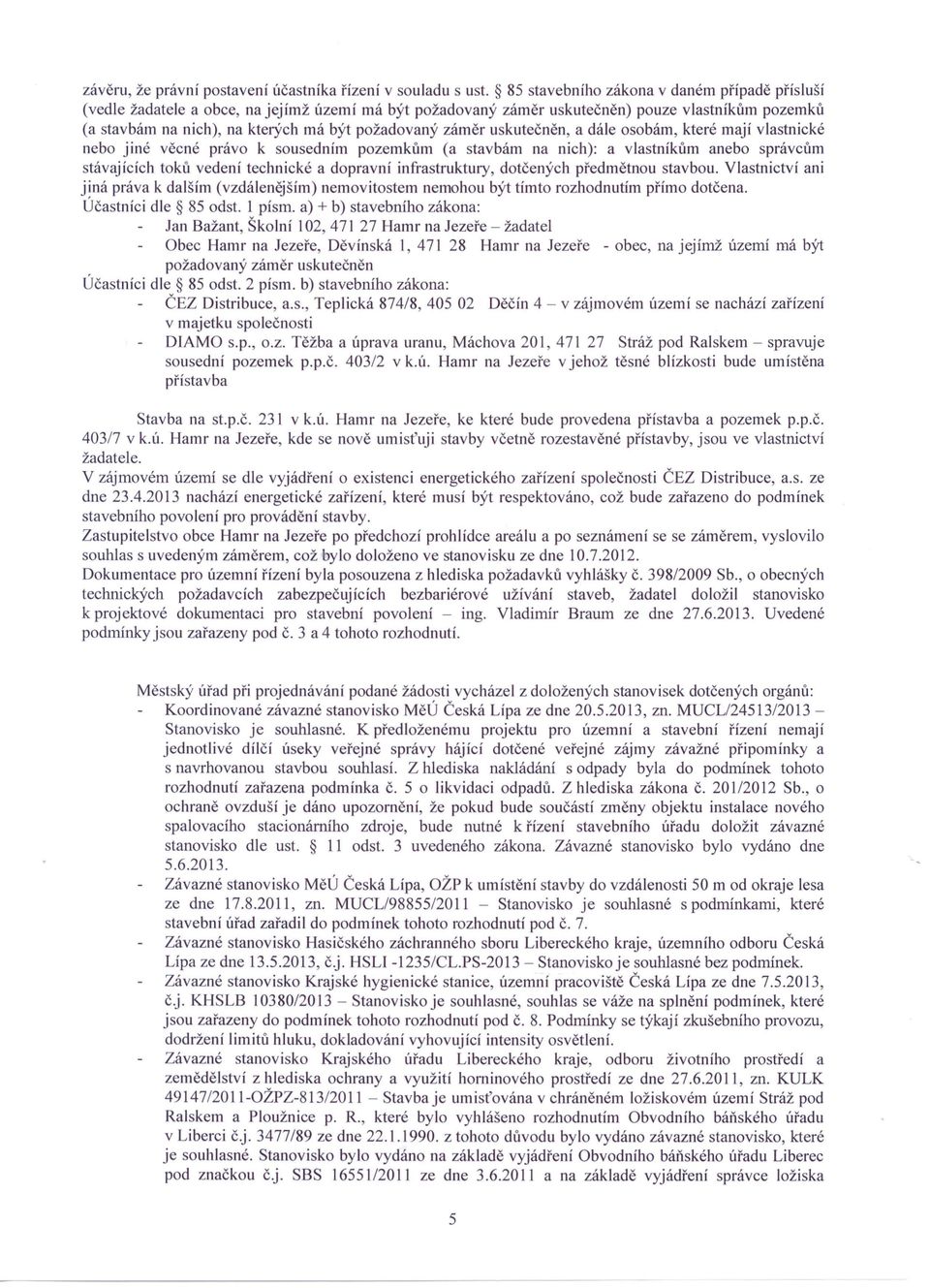 záměr uskutečněn, a dále osobám, které mají vlastnické nebo jiné věcné právo k sousedním pozemkům (a stavbám na nich): a vlastníkům anebo správcům stávajících toků vedení technické a dopravní