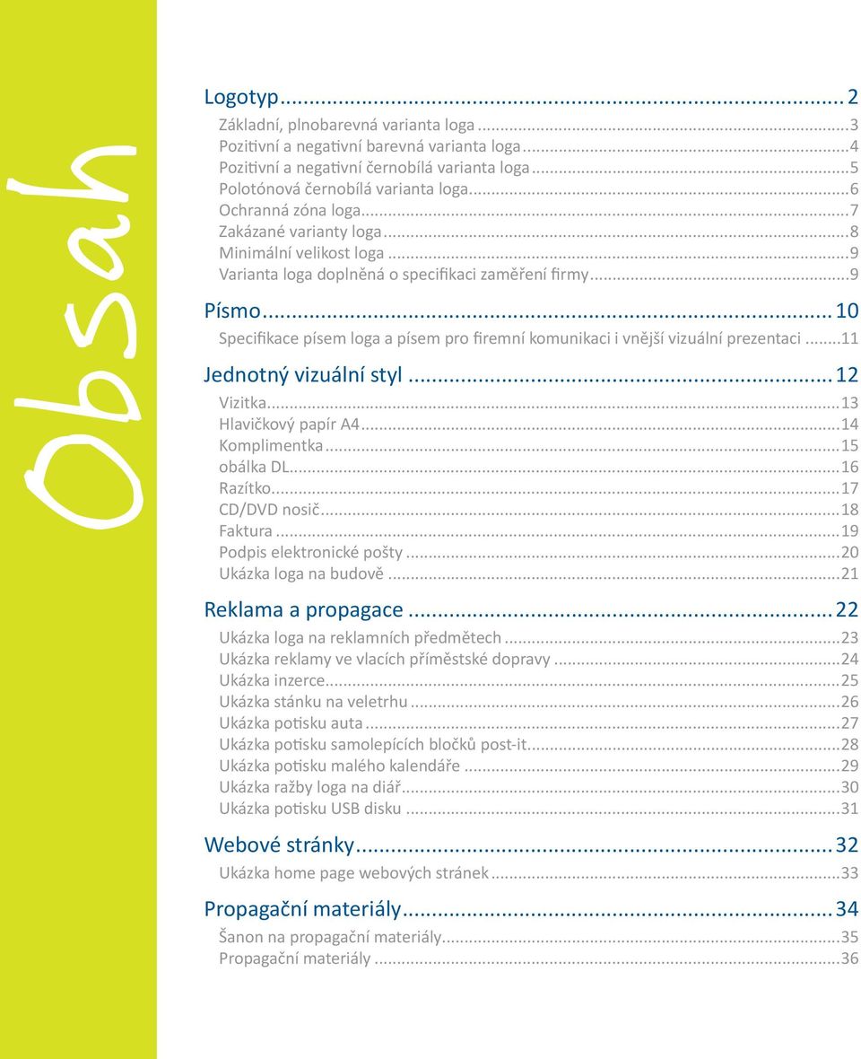 ..10 Specifikace písem loga a písem pro firemní komunikaci i vnější vizuální prezentaci...11 Jednotný vizuální styl...12 Vizitka...13 Hlavičkový papír A4...14 Komplimentka...15 obálka DL...16 Razítko.