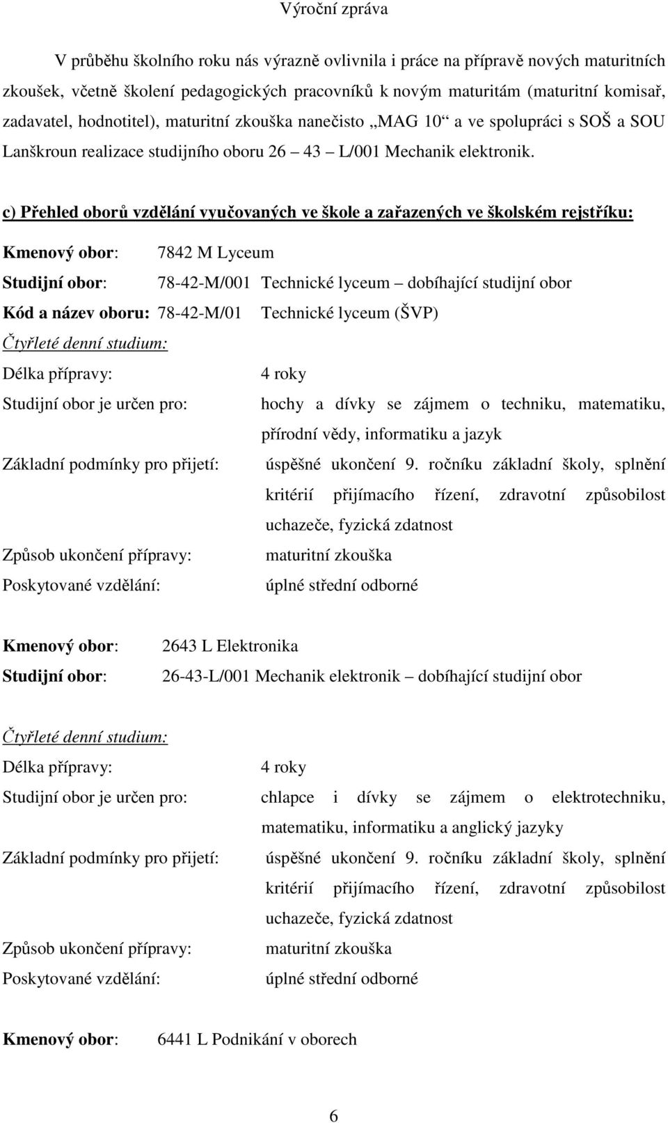 c) Přehled oborů vzdělání vyučovaných ve škole a zařazených ve školském rejstříku: Kmenový obor: 7842 M Lyceum Studijní obor: 78-42-M/001 Technické lyceum dobíhající studijní obor Kód a název oboru: