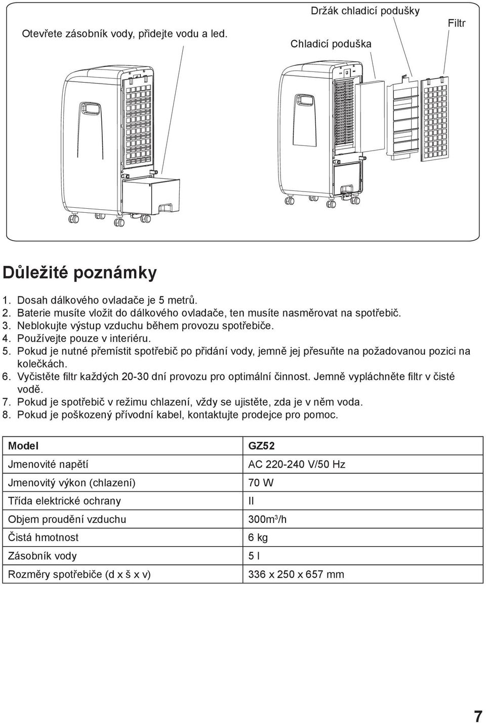 Pokud je nutné přemístit spotřebič po přidání vody, jemně jej přesuňte na požadovanou pozici na kolečkách. 6. Vyčistěte filtr každých 20-30 dní provozu pro optimální činnost.