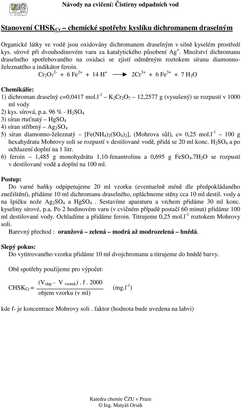 2- Cr 2 O 7 + 6 Fe 2+ + 14 H + 2Cr 3+ + 6 Fe 3+ + 7 H 2 O Chemikálie: 1) dichroman