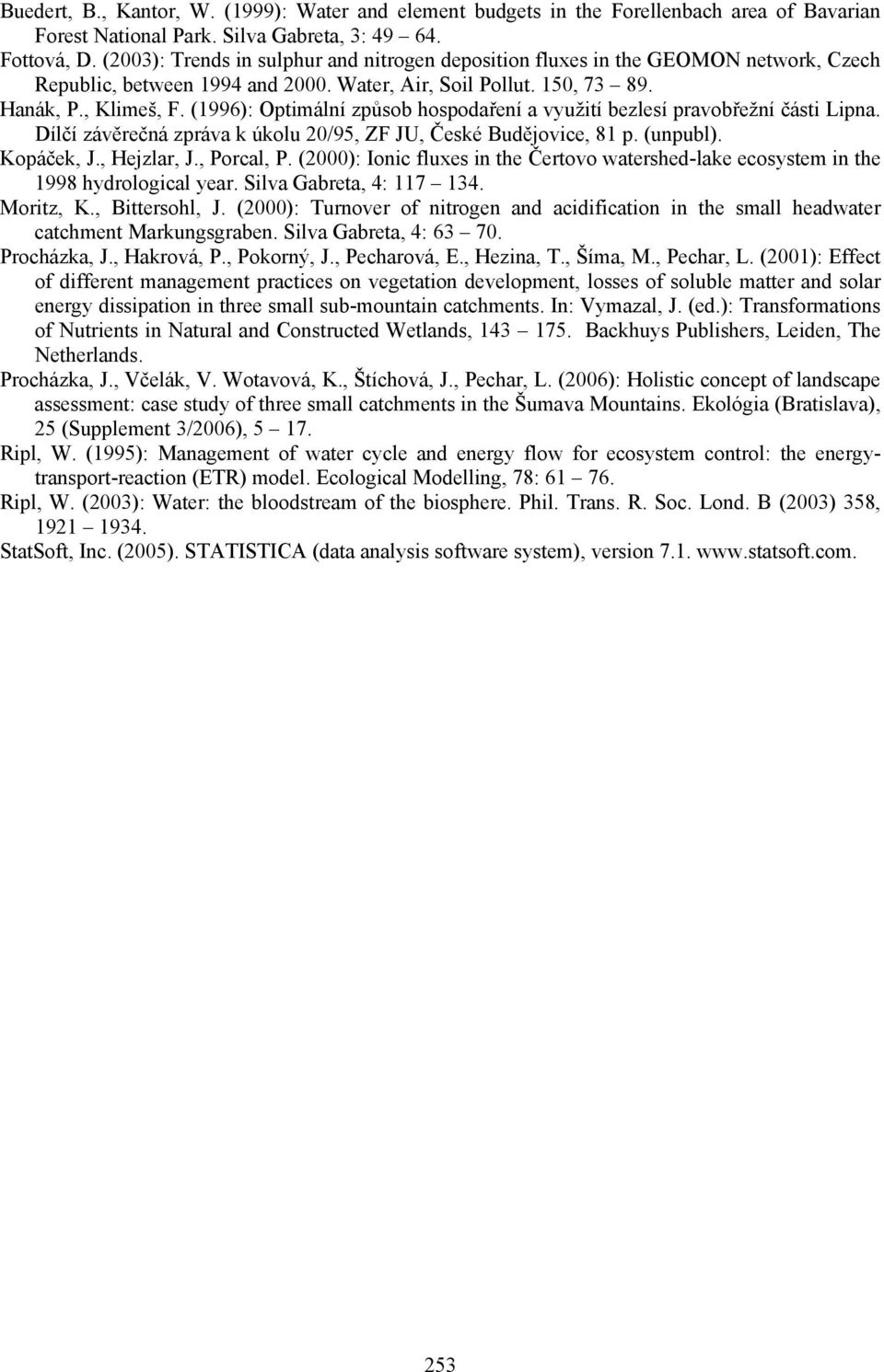 (1996): Optimální způsob hospodaření a využití bezlesí pravobřežní části Lipna. Dílčí závěrečná zpráva k úkolu 20/95, ZF JU, České Budějovice, 81 p. (unpubl). Kopáček, J., Hejzlar, J., Porcal, P.