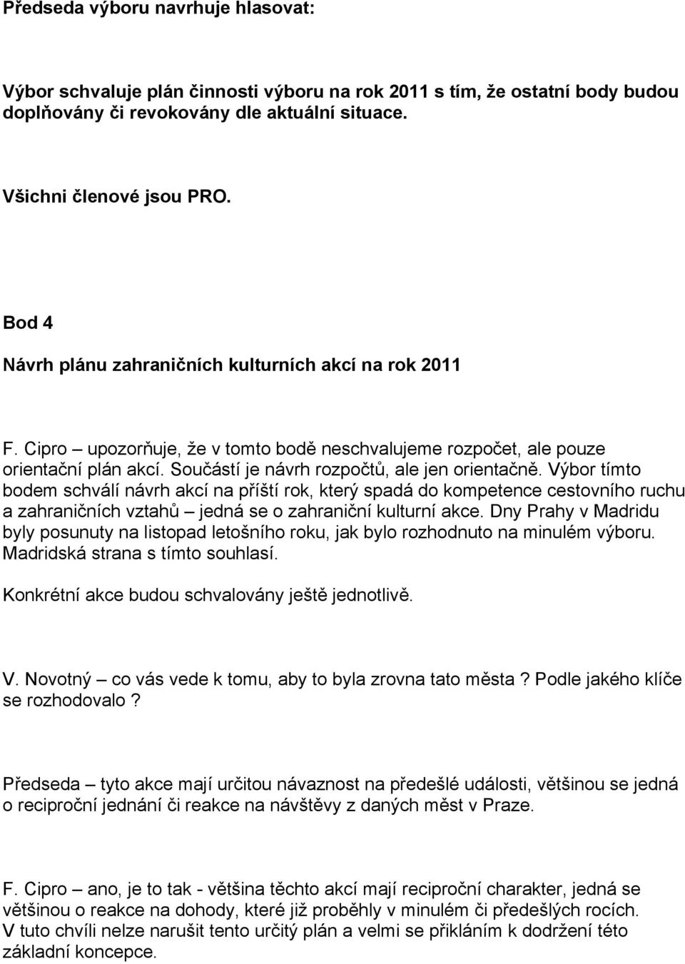 Výbor tímto bodem schválí návrh akcí na příští rok, který spadá do kompetence cestovního ruchu a zahraničních vztahů jedná se o zahraniční kulturní akce.
