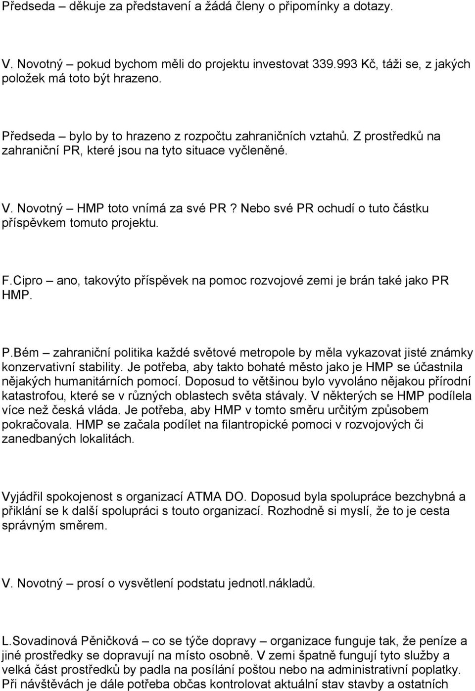 Nebo své PR ochudí o tuto částku příspěvkem tomuto projektu. F.Cipro ano, takovýto příspěvek na pomoc rozvojové zemi je brán také jako PR HMP. P.Bém zahraniční politika každé světové metropole by měla vykazovat jisté známky konzervativní stability.