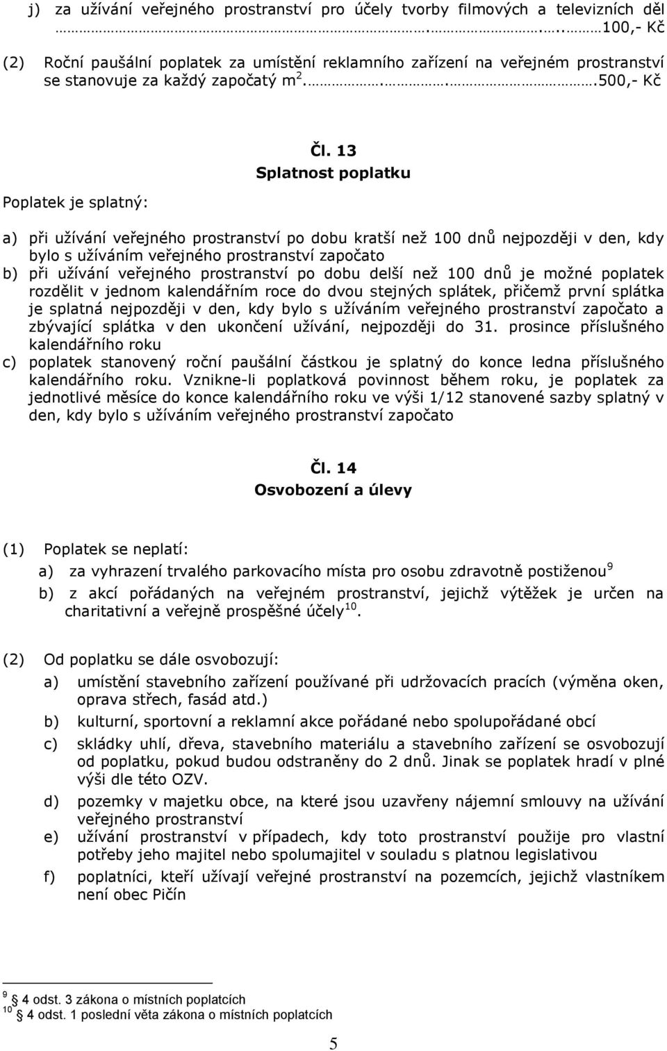 13 Splatnost poplatku a) při užívání veřejného prostranství po dobu kratší než 100 dnů nejpozději v den, kdy bylo s užíváním veřejného prostranství započato b) při užívání veřejného prostranství po