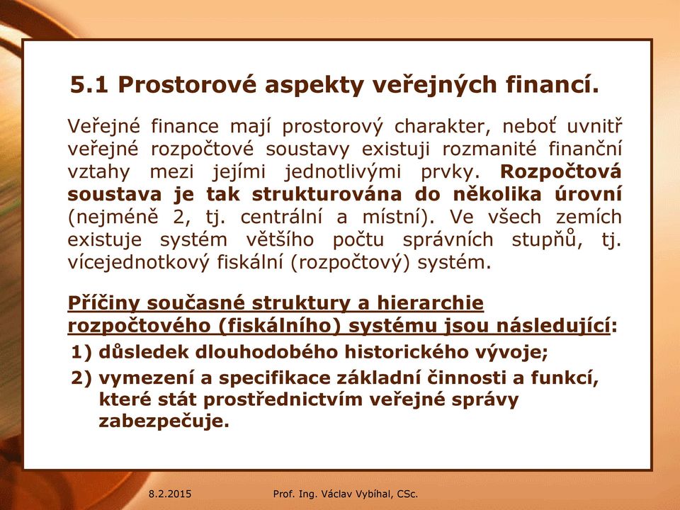 Rozpočtová soustava je tak strukturována do několika úrovní (nejméně 2, tj. centrální a místní).