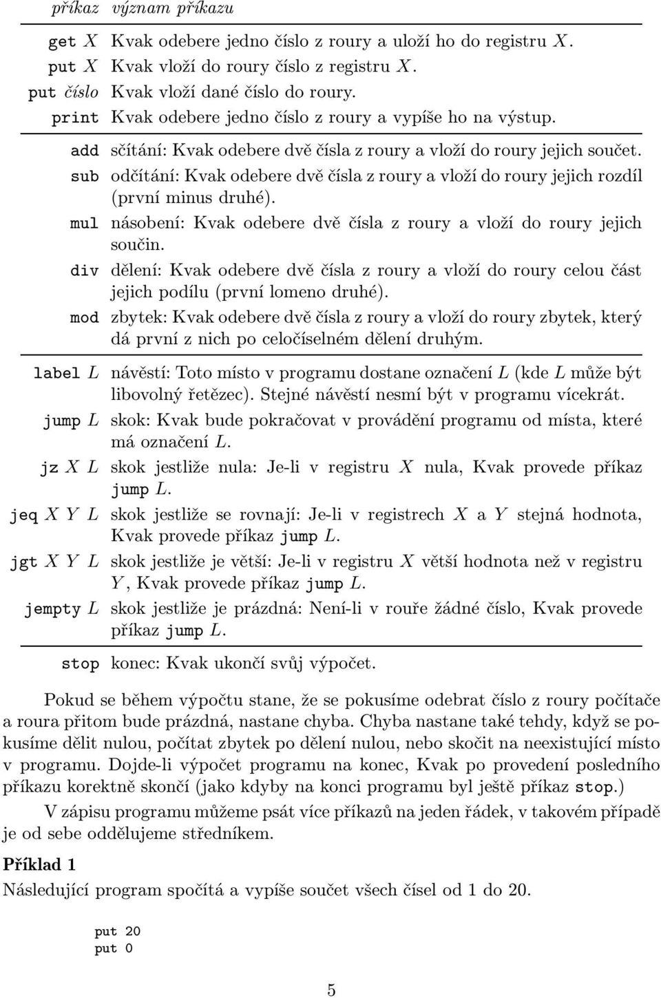 mul násobení:kvakodeberedvěčíslazrouryavložídorouryjejich součin. div dělení:kvakodeberedvěčíslazrouryavložídorouryceloučást jejich podílu(první lomeno druhé).