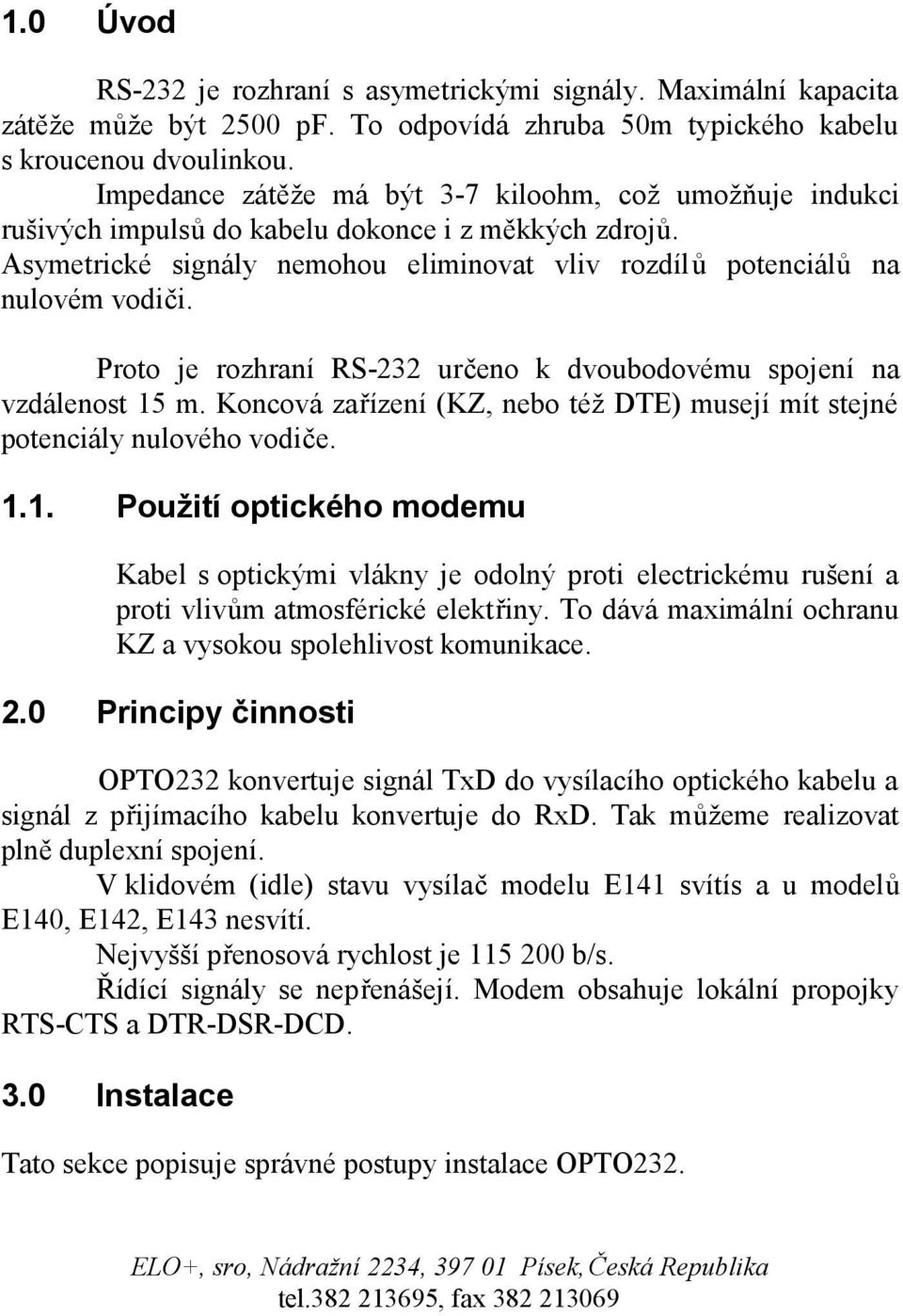 Proto je rozhraní RS-232 určeno k dvoubodovému spojení na vzdálenost 15 m. Koncová zařízení (KZ, nebo též DTE) musejí mít stejné potenciály nulového vodiče. 1.1. Použití optického modemu Kabel s optickými vlákny je odolný proti electrickému rušení a proti vlivům atmosférické elektřiny.