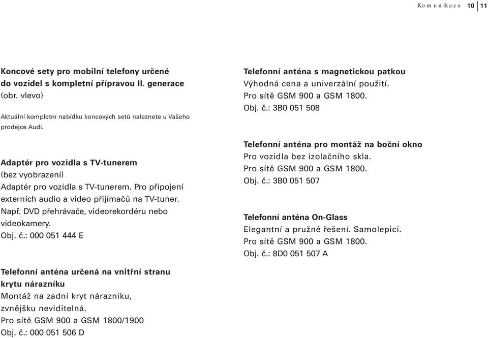 Obj. č.: 000 051 444 E Telefonní anténa s magnetickou patkou Výhodná cena a univerzální použití. Pro sítě GSM 900 a GSM 1800. Obj. č.: 3B0 051 508 Telefonní anténa pro montáž na boční okno Pro vozidla bez izolačního skla.