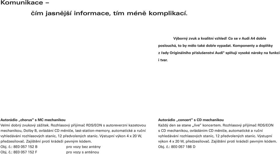 Rozhlasový přijímač RDS/EON s autoreverzní kazetovou mechanikou, Dolby B, ovládání CD měniče, last-station-memory, automatické a ruční vyhledávání rozhlasových stanic, 12 předvolených stanic.
